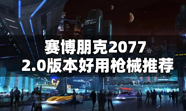 赛博朋克2077 2.0版本好用枪械推荐 2.0枪类武器选什么