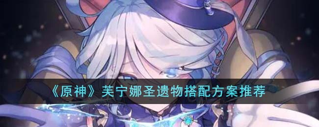 《原神》芙宁娜圣遗物搭配方案推荐