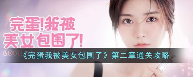 《完蛋我被美女包围了》第二章通关攻略