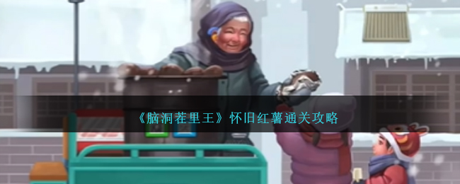 《脑洞茬里王》怀旧红薯通关攻略